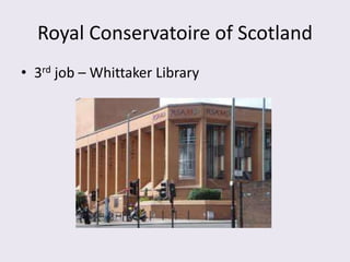 Royal Conservatoire of Scotland
• 3rd job – Whittaker Library
 