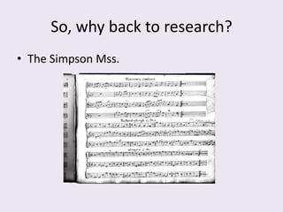 So, why back to research?
• The Simpson Mss.
 
