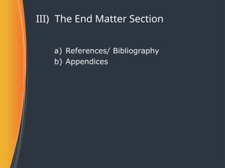 III) The End Matter Section
a) References/ Bibliography
b) Appendices
 