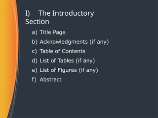 I) The Introductory
Section
a) Title Page
b) Acknowledgments (if any)
c) Table of Contents
d) List of Tables (if any)
e) List of Figures (if any)
f) Abstract
 