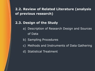 2.2. Review of Related Literature (analysis
of previous research)
2.3. Design of the Study
a) Description of Research Design and Sources
of Data
b) Sampling Procedures
c) Methods and Instruments of Data Gathering
d) Statistical Treatment
 