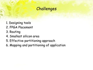 Challenges
1. Designing tools
2. FPGA Placement
3. Routing
4. Smallest silicon area
5. Effective partitioning approach
6. Mapping and partitioning of application
 