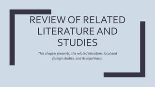 REVIEW OF RELATED
LITERATURE AND
STUDIES
This chapter presents, the related literature, local and
foreign studies, and its legal basis.
 