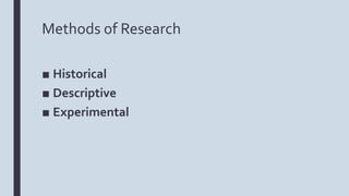 Methods of Research
■ Historical
■ Descriptive
■ Experimental
 