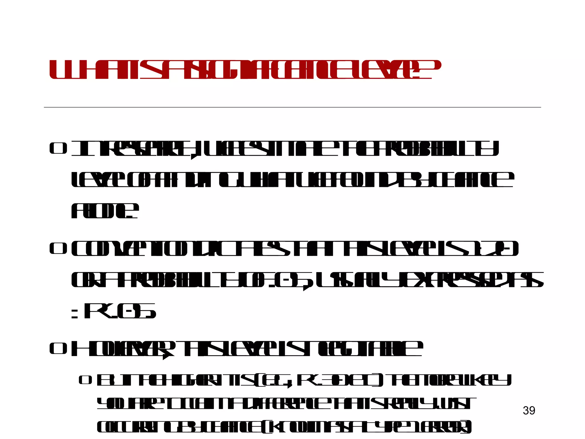What is a significance level? In research, we estimate the probability level of finding what we found by chance alone. Convention dictates that this level is 1:20 or a probability of .05, usually expressed as : p<.05. However, this level is negotiable But the higher it is (e.g., p<.30 etc) the more likely you are to claim a difference that is really just occurring by chance (known as a Type 1 error) 