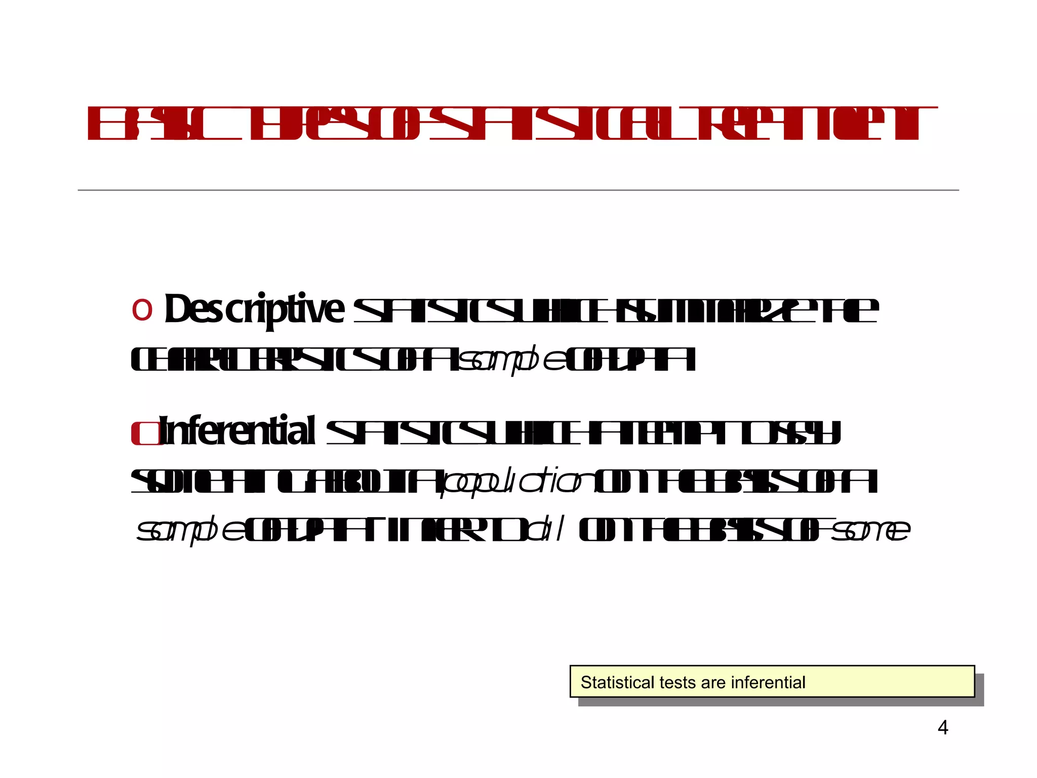 Basic types of statistical treatment Descriptive  statistics which summarize the characteristics of a  sample  of data Inferential  statistics which attempt to say something about a  population  on the basis of a  sample  of data - infer to  all  on the basis of  some Statistical tests are inferential 