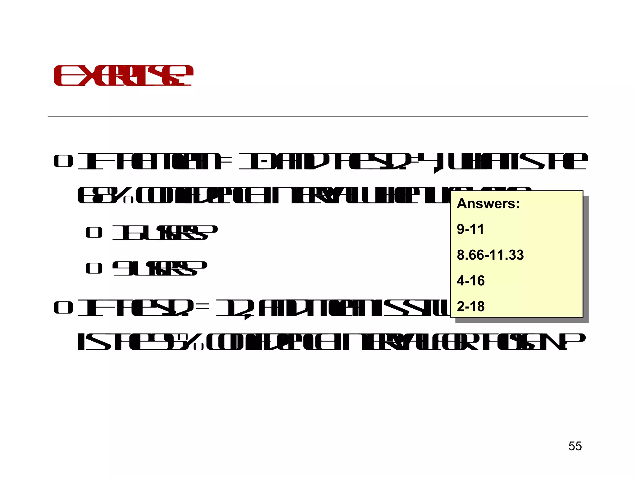 Exercise: If the mean = 10 and the s.d.=4, what is the 68% confidence interval when we have: 16 users? 9 users? If the s.d. = 12, and mean is still 10, what is the 95% confidence interval for those N? Answers:  9-11 8.66-11.33 4-16 2-18 