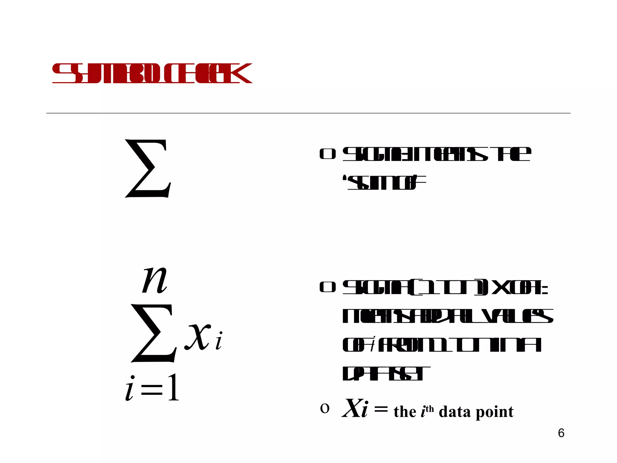 Symbol check Sigma: Means  the ‘sum of’ Sigma (1 to n) x of i: means add all values of  i  from 1 to n in a data set X i =  the  i th  data point 