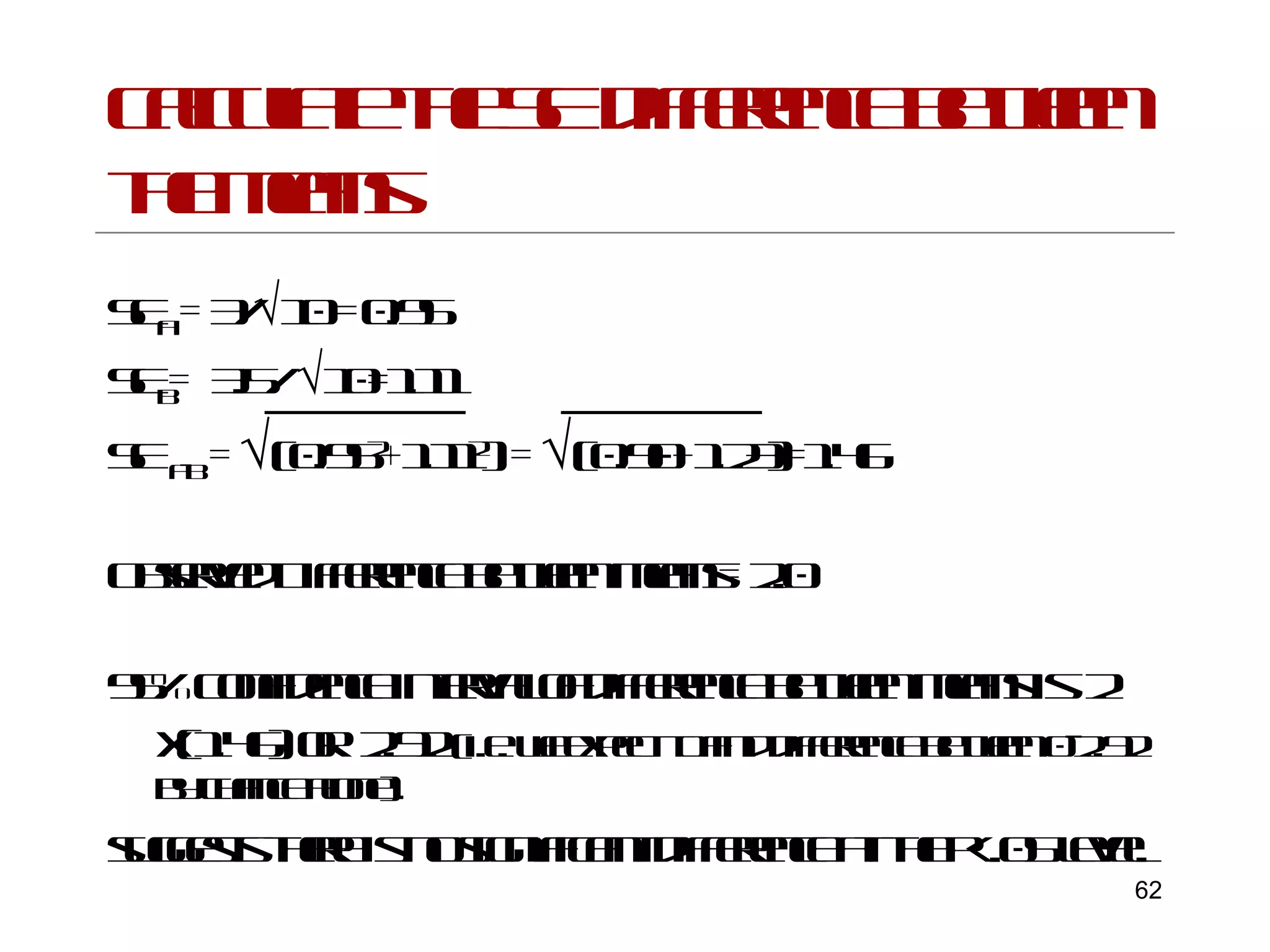 Calculate the SE difference between the means SE a  = 3/  10 = 0.95 SE b =  3.5/   10=1.11 SE  a-b  =   (0.95 2 +1.11 2 ) =   (0.90+1.23)=1.46 Observed Difference between means= 2.0 95% Confidence interval of difference between means is  2 x(1.46) or  2.92  (i.e. we expect to find difference between 0-2.92 by chance alone). suggests there is no significant difference at the p<.05 level.   