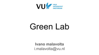 Green Lab
Ivano malavolta
i.malavolta@vu.nl
 
