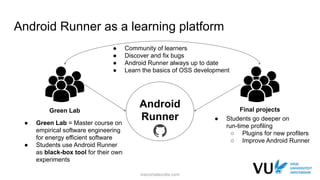 Android Runner as a learning platform
Android
Runner
Green Lab Final projects
● Green Lab = Master course on
empirical sof...