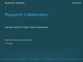 Research Collaboration
Tips and Tactics For Early Career Researchers
20 June 2018
Robyn Keast, Michael B. Charles, & David Noble
 