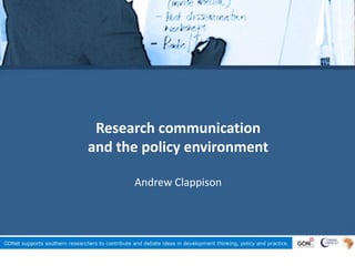 Research communication
and the policy environment
Andrew Clappison
 