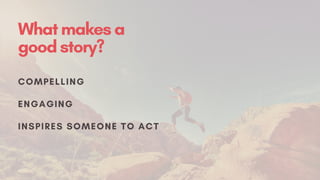 Whatmakesa
goodstory?
COMPELLING
ENGAGING
INSPIRES SOMEONE TO ACT
 