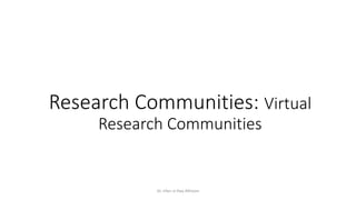 Research Communities: Virtual
Research Communities
Dr. Irfan ul Haq AKhoon
 