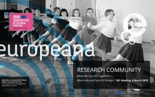 RESEARCH COMMUNITY
What We Can Do Together
Alba Irollo and Sara Di Giorgio | MC Meeting, 6 March 2019
 
