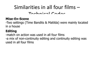 Similarities in all four films – Technical Codes <ul><li>Mise -En-Scene -Two settings (Time Bandits & Matilda) were mainly...