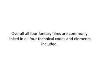 <ul><li>Overall all four fantasy films are commonly linked in all four technical codes and elements included. </li></ul>