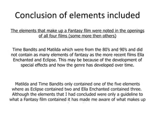 Conclusion of elements included <ul><li>The elements that make up a Fantasy film were noted in the openings of all four fi...