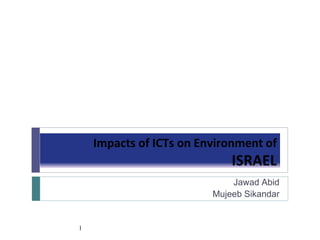 Impacts of ICTs on Environment of
ISRAEL
Jawad Abid
Mujeeb Sikandar
1
 
