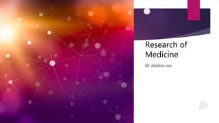 Research of
Medicine
Dr dabba rao
 