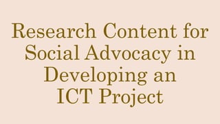 Research Content for
Social Advocacy in
Developing an
ICT Project
 