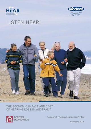 THE ECONOMIC IMPACT AND COST
OF HEARING LOSS IN AUSTRALIA
LISTEN HEAR!
A report by Access Economics Pty Ltd
February 2006
 