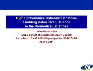 High Performance Cyberinfrastructure
    Enabling Data-Driven Science
     in the Biomedical Sciences
                  Joint Presentation
     UCSD School of Medicine Research Council
Larry Smarr, Calit2 & Phil Papadopoulos, SDSC/Calit2
                     April 6, 2011




                                                       1
 