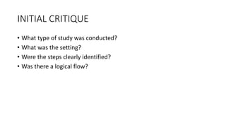 INITIAL CRITIQUE
• What type of study was conducted?
• What was the setting?
• Were the steps clearly identified?
• Was there a logical flow?
 