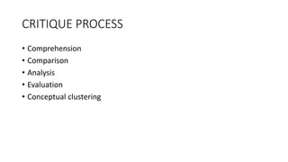 CRITIQUE PROCESS
• Comprehension
• Comparison
• Analysis
• Evaluation
• Conceptual clustering
 
