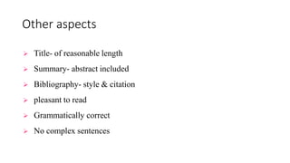 Other aspects
 Title- of reasonable length
 Summary- abstract included
 Bibliography- style & citation
 pleasant to read
 Grammatically correct
 No complex sentences
 