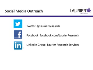Social Media Outreach
Twitter: @LaurierResearch
Facebook: facebook.com/LaurierResearch
LinkedIn Group: Laurier Research Services
 