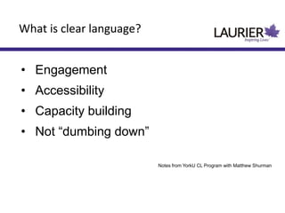 • Engagement
• Accessibility
• Capacity building
• Not “dumbing down”
Notes from YorkU CL Program with Matthew Shurman
What is clear language?
 