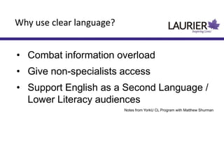 • Combat information overload
• Give non-specialists access
• Support English as a Second Language /
Lower Literacy audiences
Notes from YorkU CL Program with Matthew Shurman
Why use clear language?
 