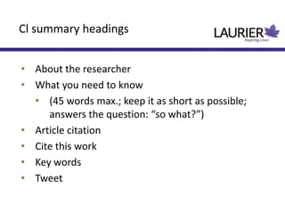 • About the researcher
• What you need to know
• (45 words max.; keep it as short as possible;
answers the question: “so what?”)
• Article citation
• Cite this work
• Key words
• Tweet
Cl summary headings
 