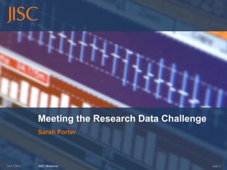 Meeting the Research Data Challenge
             Sarah Porter




10/11/2011   JISC Webinar:                         slide 2
 