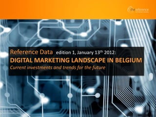 Reference Data edition 1, January 13th 2012:
DIGITAL MARKETING LANDSCAPE IN BELGIUM
Current investments and trends for the future




                                                1
 