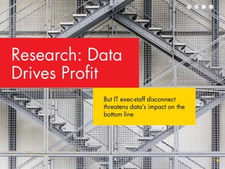 But IT exec-staff disconnect
threatens data’s impact on the
bottom line
Research: Data
Drives Profit
 