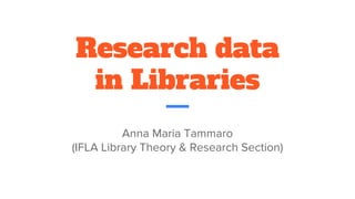 Research data
in Libraries
Anna Maria Tammaro
(IFLA Library Theory & Research Section)
 