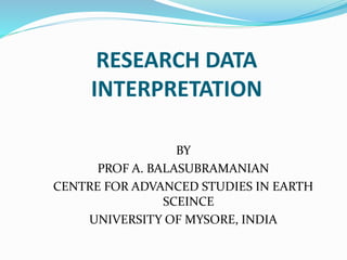 RESEARCH DATA
INTERPRETATION
BY
PROF A. BALASUBRAMANIAN
CENTRE FOR ADVANCED STUDIES IN EARTH
SCEINCE
UNIVERSITY OF MYSORE, INDIA
 