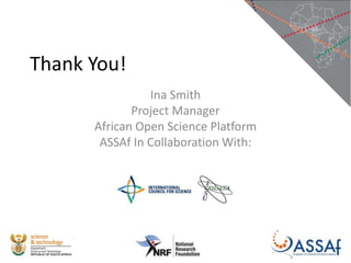 Thank You!
Ina Smith
Project Manager
African Open Science Platform
ASSAf In Collaboration With:
 