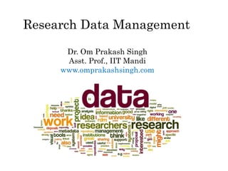 Research Data Management
Dr. Om Prakash Singh
Asst. Prof., IIT Mandi
www.omprakashsingh.com
 