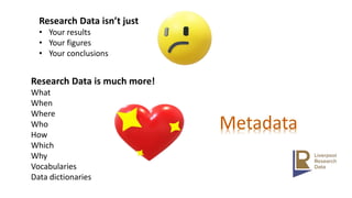 Research Data isn’t just
• Your results
• Your figures
• Your conclusions
Research Data is much more!
What
When
Where
Who
How
Which
Why
Vocabularies
Data dictionaries
 