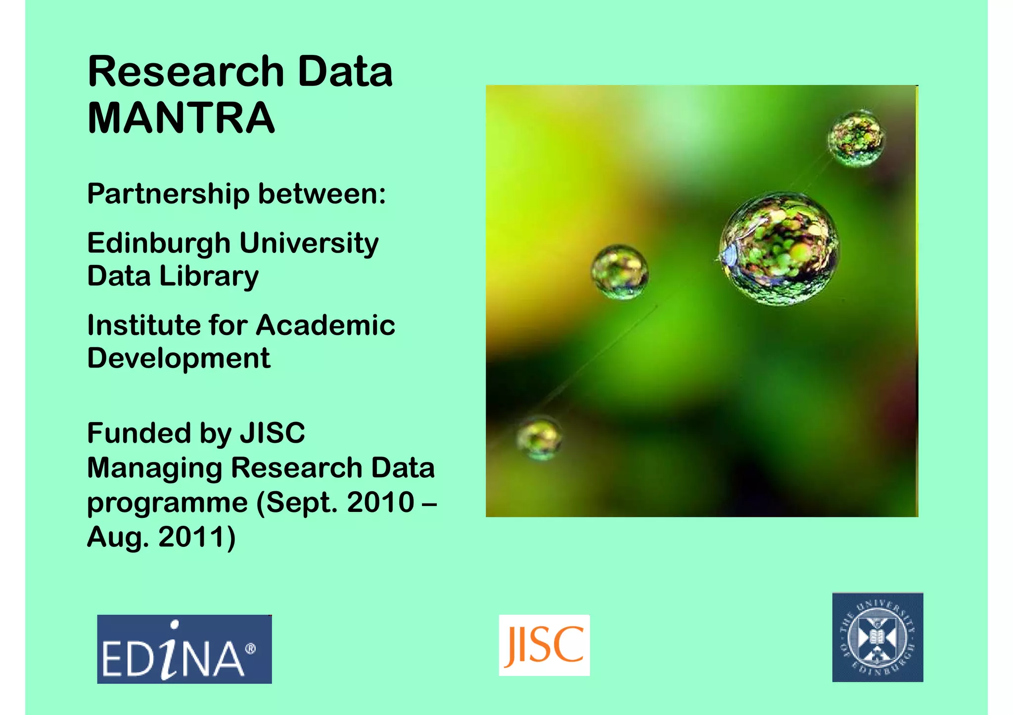 Research Data
MANTRA
Partnership between:
Edinburgh University
Data Library
Institute for Academic
Development

Funded by JISC
Managing Research Data
programme (Sept. 2010 –
Aug. 2011)
 