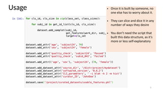 Usage
9
• Once it is built by someone, no
one else has to worry about it.
• They can slice and dice it in any
number of ways they desire
• You don’t need the script that
built this data structure, as it’s
more or less self-explanatory
 