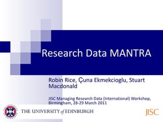 Research Data MANTRA Robin Rice,  Ҫ una Ekmekcioglu, Stuart Macdonald JISC Managing Research Data (International) Workshop, Birmingham, 28-29 March 2011 