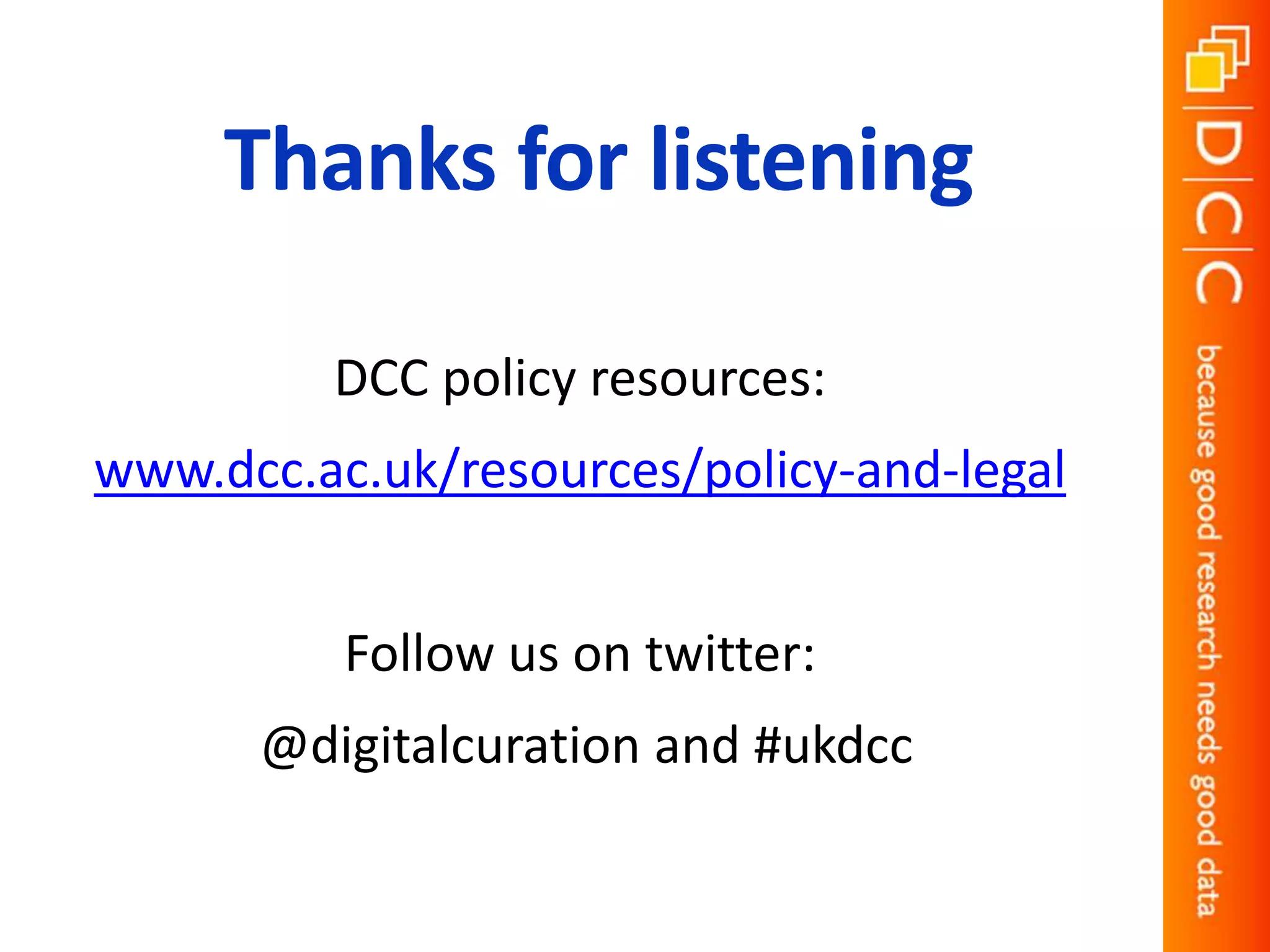 Thanks for listening
DCC policy resources:
www.dcc.ac.uk/resources/policy-and-legal
Follow us on twitter:
@digitalcuration and #ukdcc
 