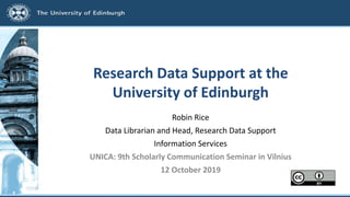 Research Data Support at the
University of Edinburgh
Robin Rice
Data Librarian and Head, Research Data Support
Information Services
UNICA: 9th Scholarly Communication Seminar in Vilnius
12 October 2019
 