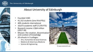 About University of Edinburgh
• Founded 1583
• 41,312 students (one third PGs)
• 40% students international
• 10,673 acade...