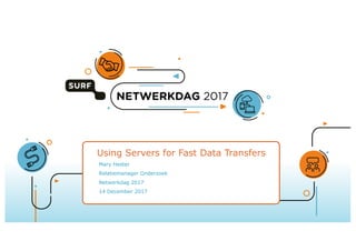 Using Servers for Fast Data Transfers
Mary Hester
Relatiemanager Onderzoek
Netwerkdag 2017
14 December 2017
 